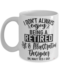 Funny Art and Illustration Designer Mug I Dont Always Enjoy Being a Retired Art and Illustration Designer Oh Wait Yes I Do Coffee Cup White