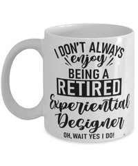Funny Experiential Designer Mug I Dont Always Enjoy Being a Retired Experiential Designer Oh Wait Yes I Do Coffee Cup White