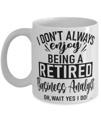 Funny Business Analyst Mug I Dont Always Enjoy Being a Retired Business Analyst Oh Wait Yes I Do Coffee Cup White