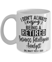 Funny Business Intelligence Analyst Mug I Dont Always Enjoy Being a Retired Business Intelligence Analyst Oh Wait Yes I Do Coffee Cup White