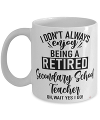 Funny Secondary School Teacher Mug I Dont Always Enjoy Being a Retired Secondary School Teacher Oh Wait Yes I Do Coffee Cup White