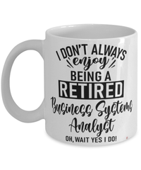 Funny Business Systems Analyst Mug I Dont Always Enjoy Being a Retired Business Systems Analyst Oh Wait Yes I Do Coffee Cup White