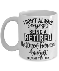 Funny Chartered Financial Analyst Mug I Dont Always Enjoy Being a Retired Chartered Financial Analyst Oh Wait Yes I Do Coffee Cup White