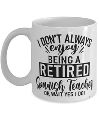 Funny Spanish Teacher Mug I Dont Always Enjoy Being a Retired Spanish Teacher Oh Wait Yes I Do Coffee Cup White