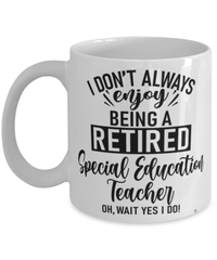 Funny Special Education Teacher Mug I Dont Always Enjoy Being a Retired Special Education Teacher Oh Wait Yes I Do Coffee Cup White