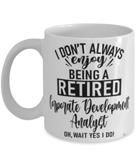 Funny Corporate Development Analyst Mug I Dont Always Enjoy Being a Retired Corp Development Analyst Oh Wait Yes I Do Coffee Cup White