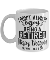 Funny Interior Designer Mug I Dont Always Enjoy Being a Retired Interior Designer Oh Wait Yes I Do Coffee Cup White