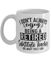 Funny Substitute Teacher Mug I Dont Always Enjoy Being a Retired Substitute Teacher Oh Wait Yes I Do Coffee Cup White