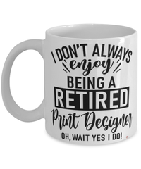 Funny Print Designer Mug I Dont Always Enjoy Being a Retired Print Designer Oh Wait Yes I Do Coffee Cup White