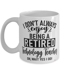 Funny Technology Teacher Mug I Dont Always Enjoy Being a Retired Technology Teacher Oh Wait Yes I Do Coffee Cup White