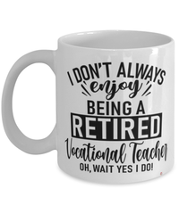 Funny Vocational Teacher Mug I Dont Always Enjoy Being a Retired Vocational Teacher Oh Wait Yes I Do Coffee Cup White