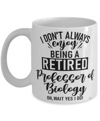 Funny Professor of Biology Mug I Dont Always Enjoy Being a Retired Professor of Biology Oh Wait Yes I Do Coffee Cup White