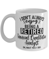 Funny Financial Qualitative Analyst Mug I Dont Always Enjoy Being a Retired Financial Qualitative Analyst Oh Wait Yes I Do Coffee Cup White