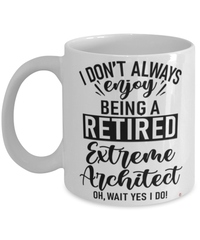 Funny Extreme Architect Mug I Dont Always Enjoy Being a Retired Extreme Architect Oh Wait Yes I Do Coffee Cup White