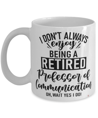 Funny Professor of Communication Mug I Dont Always Enjoy Being a Retired Professor of Communication Oh Wait Yes I Do Coffee Cup White