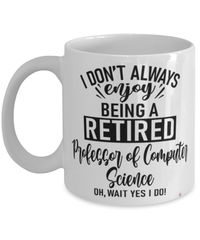 Funny Professor of Computer Science Mug I Dont Always Enjoy Being a Retired Professor of Computer Science Oh Wait Yes I Do Coffee Cup White