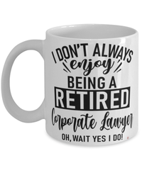 Funny Corporate Lawyer Mug I Dont Always Enjoy Being a Retired Corporate Lawyer Oh Wait Yes I Do Coffee Cup White