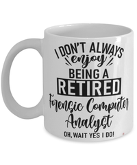 Funny Forensic Computer Analyst Mug I Dont Always Enjoy Being a Retired Forensic Computer Analyst Oh Wait Yes I Do Coffee Cup White