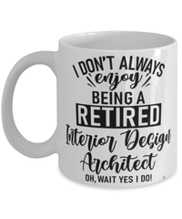 Funny Interior Design Architect Mug I Dont Always Enjoy Being a Retired Interior Design Architect Oh Wait Yes I Do Coffee Cup White
