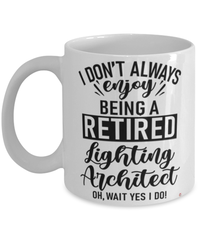 Funny Lighting Architect Mug I Dont Always Enjoy Being a Retired Lighting Architect Oh Wait Yes I Do Coffee Cup White