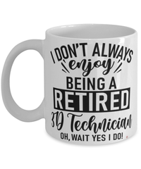 Funny 3D Technician Mug I Dont Always Enjoy Being a Retired 3D Tech Oh Wait Yes I Do Coffee Cup White