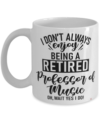 Funny Professor of Music Mug I Dont Always Enjoy Being a Retired Professor of Music Oh Wait Yes I Do Coffee Cup White