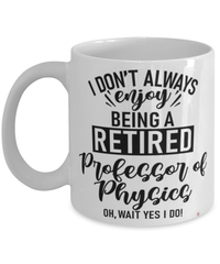 Funny Professor of Physics Mug I Dont Always Enjoy Being a Retired Professor of Physics Oh Wait Yes I Do Coffee Cup White
