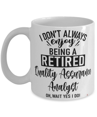 Funny Quality Assurance Analyst Mug I Dont Always Enjoy Being a Retired Quality Assurance Analyst Oh Wait Yes I Do Coffee Cup White