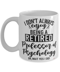 Funny Professor of Psychology Mug I Dont Always Enjoy Being a Retired Professor of Psychology Oh Wait Yes I Do Coffee Cup White
