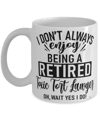 Funny Toxic Tort Lawyer Mug I Dont Always Enjoy Being a Retired Toxic Tort Lawyer Oh Wait Yes I Do Coffee Cup White