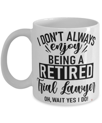 Funny Trial Lawyer Mug I Dont Always Enjoy Being a Retired Trial Lawyer Oh Wait Yes I Do Coffee Cup White