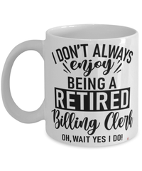 Funny Billing Clerk Mug I Dont Always Enjoy Being a Retired Billing Clerk Oh Wait Yes I Do Coffee Cup White