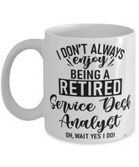 Funny Service Desk Analyst Mug I Dont Always Enjoy Being a Retired Service Desk Analyst Oh Wait Yes I Do Coffee Cup White