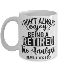 Funny Tax Analyst Mug I Dont Always Enjoy Being a Retired Tax Analyst Oh Wait Yes I Do Coffee Cup White