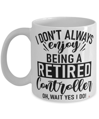 Funny Controller Mug I Dont Always Enjoy Being a Retired Controller Oh Wait Yes I Do Coffee Cup White