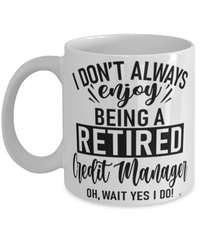 Funny Credit Manager Mug I Dont Always Enjoy Being a Retired Credit Manager Oh Wait Yes I Do Coffee Cup White