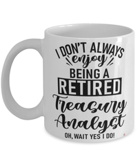 Funny Treasury Analyst Mug I Dont Always Enjoy Being a Retired Treasury Analyst Oh Wait Yes I Do Coffee Cup White