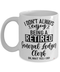 Funny General Ledger Clerk Mug I Dont Always Enjoy Being a Retired General Ledger Clerk Oh Wait Yes I Do Coffee Cup White