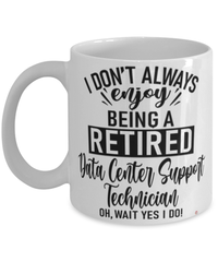 Funny Data Center Support Technician Mug I Dont Always Enjoy Being a Retired Data Center Support Tech Oh Wait Yes I Do Coffee Cup White