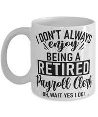 Funny Payroll Clerk Mug I Dont Always Enjoy Being a Retired Payroll Clerk Oh Wait Yes I Do Coffee Cup White