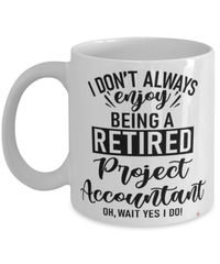 Funny Project Accountant Mug I Dont Always Enjoy Being a Retired Project Accountant Oh Wait Yes I Do Coffee Cup White