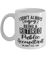 Funny Public Accountant Mug I Dont Always Enjoy Being a Retired Public Accountant Oh Wait Yes I Do Coffee Cup White