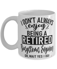 Funny Biosystems Engineer Mug I Dont Always Enjoy Being a Retired Biosystems Engineer Oh Wait Yes I Do Coffee Cup White