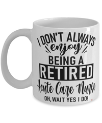 Funny Acute Care Nurse Mug I Dont Always Enjoy Being a Retired Acute Care Nurse Oh Wait Yes I Do Coffee Cup White