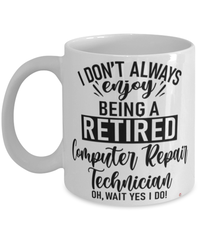 Funny Computer Repair Technician Mug I Dont Always Enjoy Being a Retired Computer Repair Tech Oh Wait Yes I Do Coffee Cup White