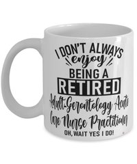 Funny Adult-Gerontology Acute Care Nurse Practitioner Mug I Dont Always Enjoy Being a Retired Adult-Gerontology Acute Care NP Oh Wait Yes I Do Coffee Cup White