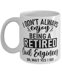 Funny Civil Engineer Mug I Dont Always Enjoy Being a Retired Civil Engineer Oh Wait Yes I Do Coffee Cup White