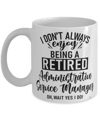 Funny Administrative Service Manager Mug I Dont Always Enjoy Being a Retired Administrative Service Manager Oh Wait Yes I Do Coffee Cup White