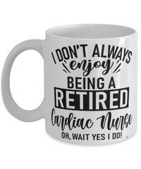 Funny Cardiac Nurse Mug I Dont Always Enjoy Being a Retired Cardiac Nurse Oh Wait Yes I Do Coffee Cup White