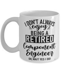 Funny Component Engineer Mug I Dont Always Enjoy Being a Retired Component Engineer Oh Wait Yes I Do Coffee Cup White